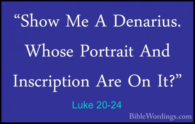 Luke 20-24 - "Show Me A Denarius. Whose Portrait And Inscription"Show Me A Denarius. Whose Portrait And Inscription Are On It?" 