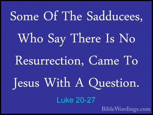 Luke 20-27 - Some Of The Sadducees, Who Say There Is No ResurrectSome Of The Sadducees, Who Say There Is No Resurrection, Came To Jesus With A Question. 