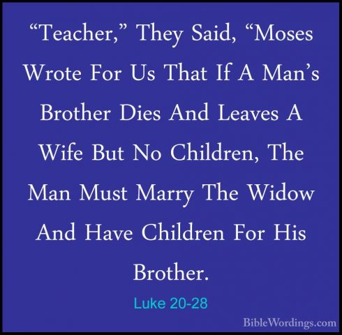 Luke 20-28 - "Teacher," They Said, "Moses Wrote For Us That If A"Teacher," They Said, "Moses Wrote For Us That If A Man's Brother Dies And Leaves A Wife But No Children, The Man Must Marry The Widow And Have Children For His Brother. 