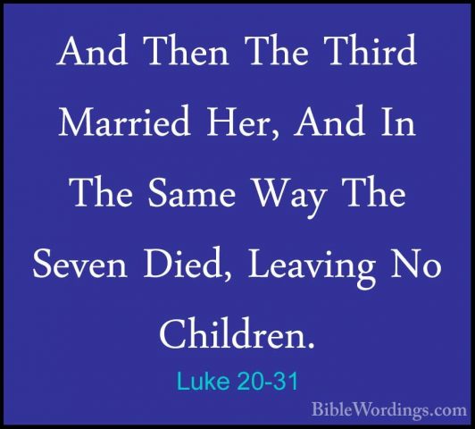 Luke 20-31 - And Then The Third Married Her, And In The Same WayAnd Then The Third Married Her, And In The Same Way The Seven Died, Leaving No Children. 