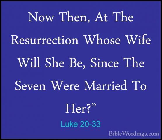 Luke 20-33 - Now Then, At The Resurrection Whose Wife Will She BeNow Then, At The Resurrection Whose Wife Will She Be, Since The Seven Were Married To Her?" 