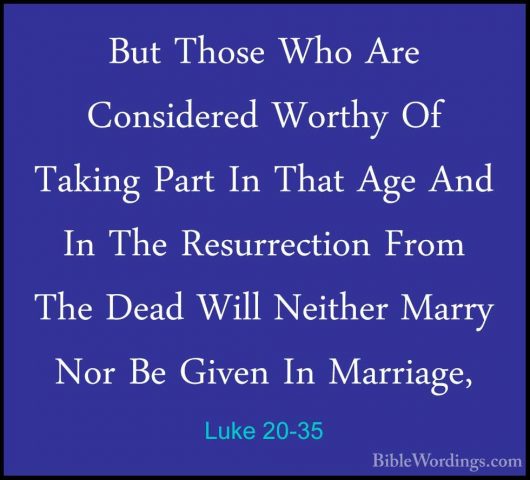 Luke 20-35 - But Those Who Are Considered Worthy Of Taking Part IBut Those Who Are Considered Worthy Of Taking Part In That Age And In The Resurrection From The Dead Will Neither Marry Nor Be Given In Marriage, 