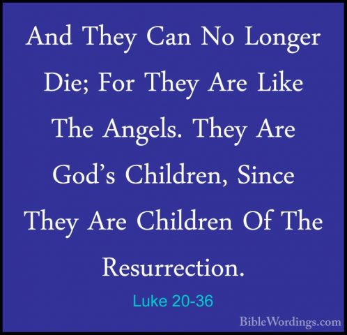 Luke 20-36 - And They Can No Longer Die; For They Are Like The AnAnd They Can No Longer Die; For They Are Like The Angels. They Are God's Children, Since They Are Children Of The Resurrection. 