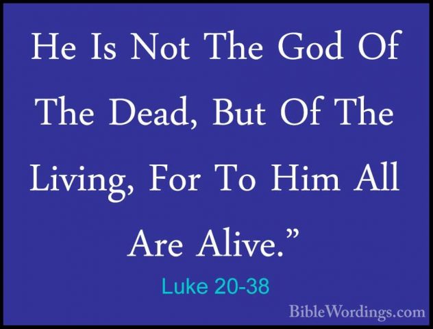 Luke 20-38 - He Is Not The God Of The Dead, But Of The Living, FoHe Is Not The God Of The Dead, But Of The Living, For To Him All Are Alive." 