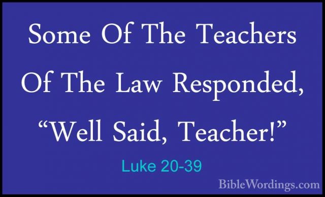 Luke 20-39 - Some Of The Teachers Of The Law Responded, "Well SaiSome Of The Teachers Of The Law Responded, "Well Said, Teacher!" 