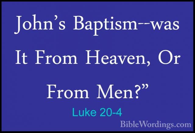 Luke 20-4 - John's Baptism--was It From Heaven, Or From Men?"John's Baptism--was It From Heaven, Or From Men?" 