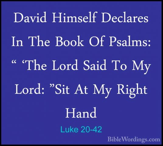 Luke 20-42 - David Himself Declares In The Book Of Psalms: " 'TheDavid Himself Declares In The Book Of Psalms: " 'The Lord Said To My Lord: "Sit At My Right Hand 