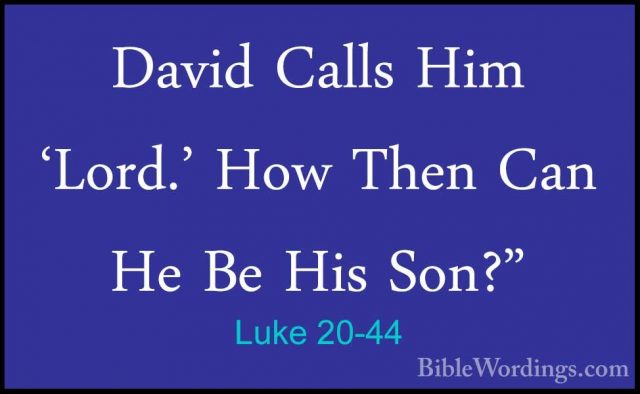 Luke 20-44 - David Calls Him 'Lord.' How Then Can He Be His Son?"David Calls Him 'Lord.' How Then Can He Be His Son?" 