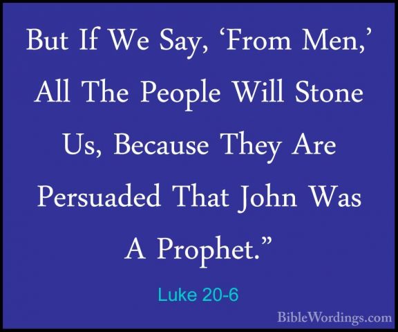 Luke 20-6 - But If We Say, 'From Men,' All The People Will StoneBut If We Say, 'From Men,' All The People Will Stone Us, Because They Are Persuaded That John Was A Prophet." 