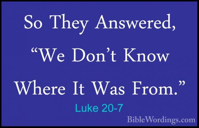 Luke 20-7 - So They Answered, "We Don't Know Where It Was From."So They Answered, "We Don't Know Where It Was From." 