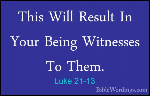 Luke 21-13 - This Will Result In Your Being Witnesses To Them.This Will Result In Your Being Witnesses To Them. 