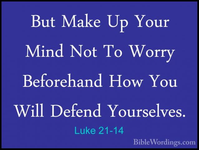 Luke 21-14 - But Make Up Your Mind Not To Worry Beforehand How YoBut Make Up Your Mind Not To Worry Beforehand How You Will Defend Yourselves. 