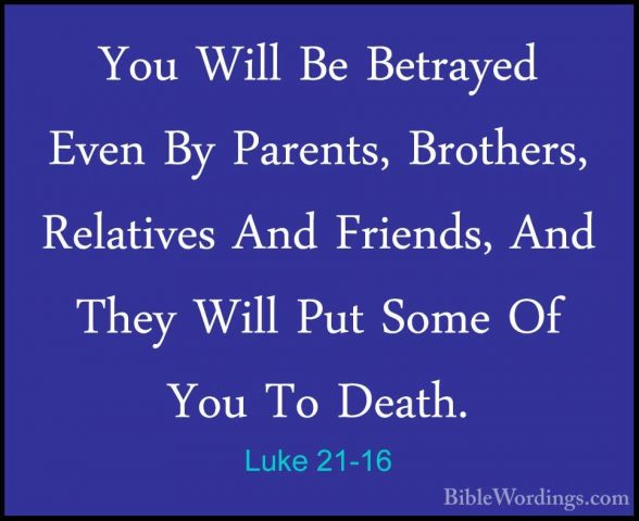 Luke 21-16 - You Will Be Betrayed Even By Parents, Brothers, RelaYou Will Be Betrayed Even By Parents, Brothers, Relatives And Friends, And They Will Put Some Of You To Death. 