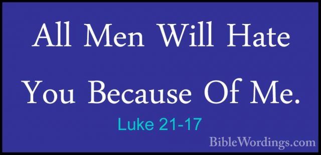Luke 21-17 - All Men Will Hate You Because Of Me.All Men Will Hate You Because Of Me. 