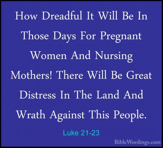 Luke 21-23 - How Dreadful It Will Be In Those Days For Pregnant WHow Dreadful It Will Be In Those Days For Pregnant Women And Nursing Mothers! There Will Be Great Distress In The Land And Wrath Against This People. 