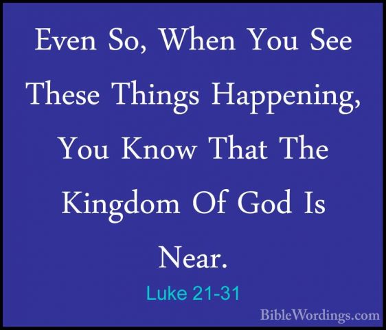 Luke 21-31 - Even So, When You See These Things Happening, You KnEven So, When You See These Things Happening, You Know That The Kingdom Of God Is Near. 