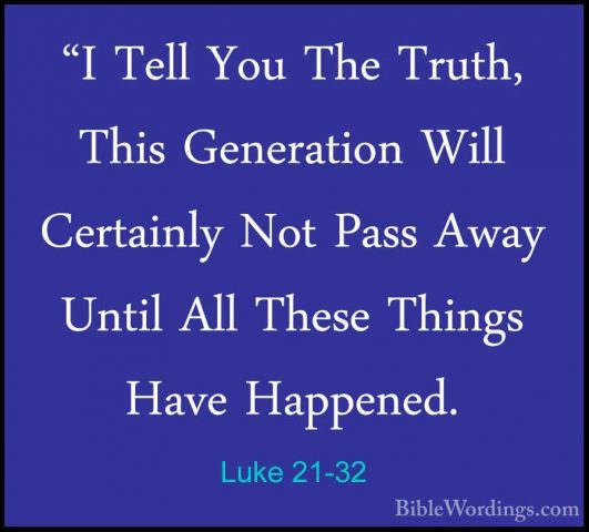 Luke 21-32 - "I Tell You The Truth, This Generation Will Certainl"I Tell You The Truth, This Generation Will Certainly Not Pass Away Until All These Things Have Happened. 