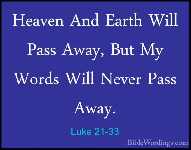 Luke 21-33 - Heaven And Earth Will Pass Away, But My Words Will NHeaven And Earth Will Pass Away, But My Words Will Never Pass Away. 