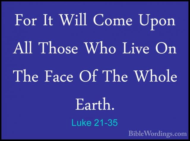 Luke 21-35 - For It Will Come Upon All Those Who Live On The FaceFor It Will Come Upon All Those Who Live On The Face Of The Whole Earth. 