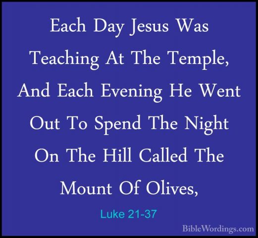 Luke 21-37 - Each Day Jesus Was Teaching At The Temple, And EachEach Day Jesus Was Teaching At The Temple, And Each Evening He Went Out To Spend The Night On The Hill Called The Mount Of Olives, 