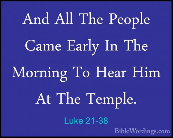 Luke 21-38 - And All The People Came Early In The Morning To HearAnd All The People Came Early In The Morning To Hear Him At The Temple.