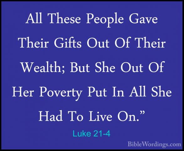 Luke 21-4 - All These People Gave Their Gifts Out Of Their WealthAll These People Gave Their Gifts Out Of Their Wealth; But She Out Of Her Poverty Put In All She Had To Live On." 