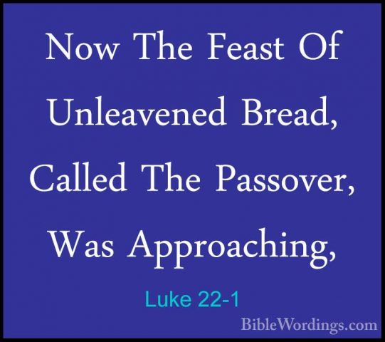 Luke 22-1 - Now The Feast Of Unleavened Bread, Called The PassoveNow The Feast Of Unleavened Bread, Called The Passover, Was Approaching, 