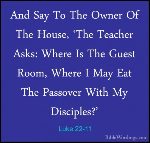 Luke 22-11 - And Say To The Owner Of The House, 'The Teacher AsksAnd Say To The Owner Of The House, 'The Teacher Asks: Where Is The Guest Room, Where I May Eat The Passover With My Disciples?' 