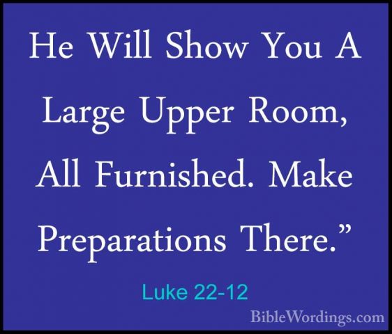 Luke 22-12 - He Will Show You A Large Upper Room, All Furnished.He Will Show You A Large Upper Room, All Furnished. Make Preparations There." 