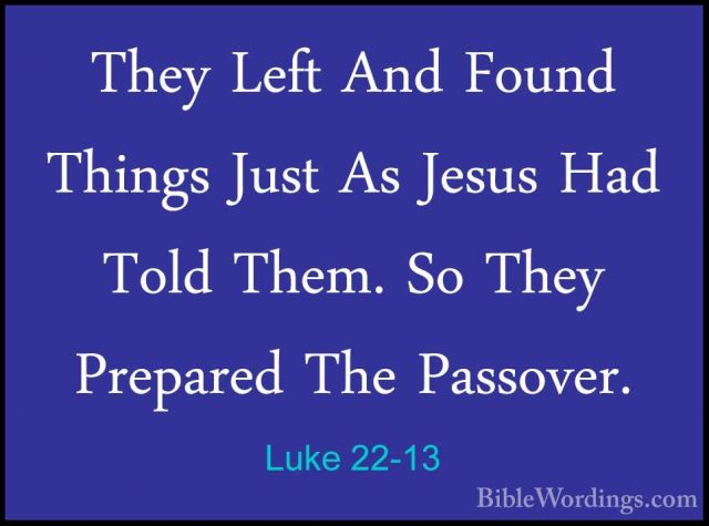 Luke 22-13 - They Left And Found Things Just As Jesus Had Told ThThey Left And Found Things Just As Jesus Had Told Them. So They Prepared The Passover. 