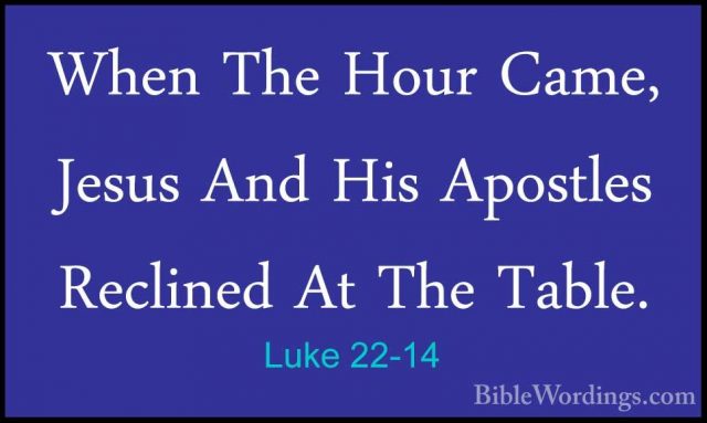 Luke 22-14 - When The Hour Came, Jesus And His Apostles ReclinedWhen The Hour Came, Jesus And His Apostles Reclined At The Table. 
