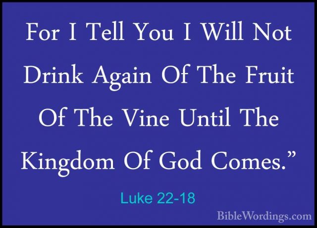 Luke 22-18 - For I Tell You I Will Not Drink Again Of The Fruit OFor I Tell You I Will Not Drink Again Of The Fruit Of The Vine Until The Kingdom Of God Comes." 