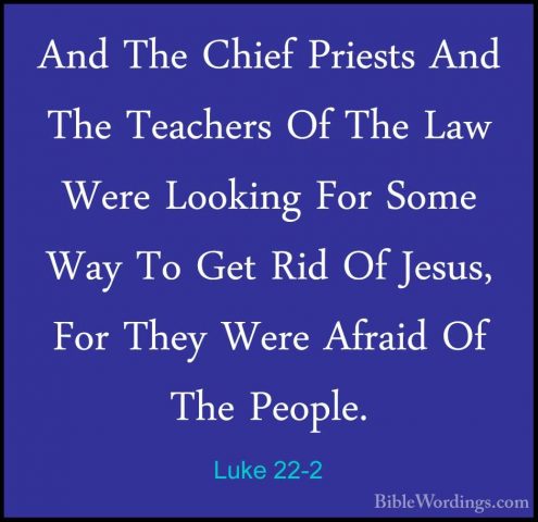 Luke 22-2 - And The Chief Priests And The Teachers Of The Law WerAnd The Chief Priests And The Teachers Of The Law Were Looking For Some Way To Get Rid Of Jesus, For They Were Afraid Of The People. 