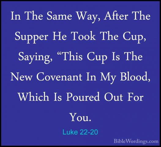 Luke 22-20 - In The Same Way, After The Supper He Took The Cup, SIn The Same Way, After The Supper He Took The Cup, Saying, "This Cup Is The New Covenant In My Blood, Which Is Poured Out For You. 