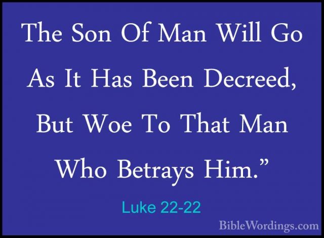 Luke 22-22 - The Son Of Man Will Go As It Has Been Decreed, But WThe Son Of Man Will Go As It Has Been Decreed, But Woe To That Man Who Betrays Him." 