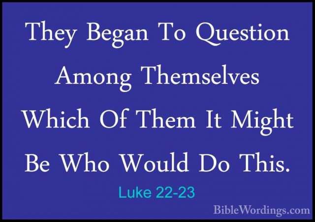 Luke 22-23 - They Began To Question Among Themselves Which Of TheThey Began To Question Among Themselves Which Of Them It Might Be Who Would Do This. 
