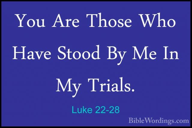 Luke 22-28 - You Are Those Who Have Stood By Me In My Trials.You Are Those Who Have Stood By Me In My Trials. 