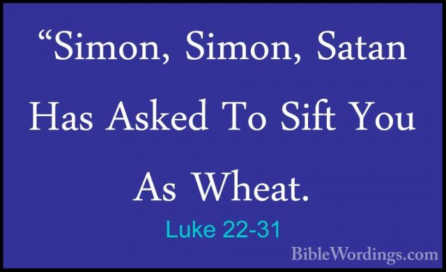 Luke 22-31 - "Simon, Simon, Satan Has Asked To Sift You As Wheat."Simon, Simon, Satan Has Asked To Sift You As Wheat. 