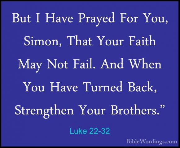 Luke 22-32 - But I Have Prayed For You, Simon, That Your Faith MaBut I Have Prayed For You, Simon, That Your Faith May Not Fail. And When You Have Turned Back, Strengthen Your Brothers." 