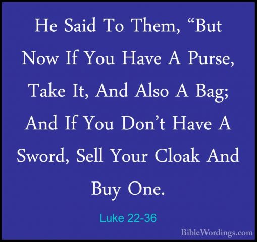 Luke 22-36 - He Said To Them, "But Now If You Have A Purse, TakeHe Said To Them, "But Now If You Have A Purse, Take It, And Also A Bag; And If You Don't Have A Sword, Sell Your Cloak And Buy One. 