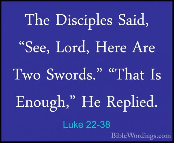 Luke 22-38 - The Disciples Said, "See, Lord, Here Are Two Swords.The Disciples Said, "See, Lord, Here Are Two Swords." "That Is Enough," He Replied. 