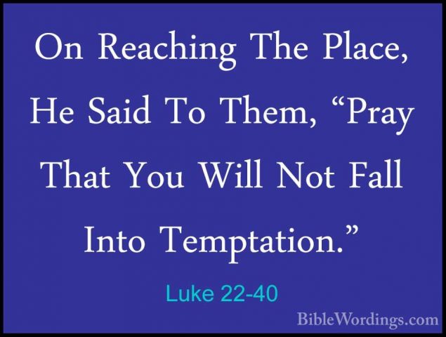 Luke 22-40 - On Reaching The Place, He Said To Them, "Pray That YOn Reaching The Place, He Said To Them, "Pray That You Will Not Fall Into Temptation." 