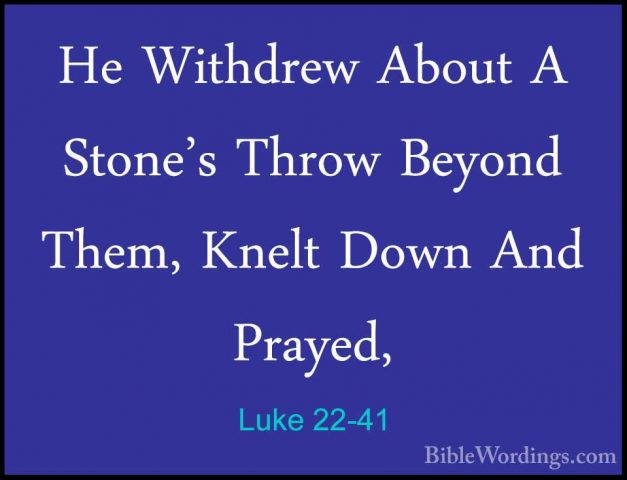Luke 22-41 - He Withdrew About A Stone's Throw Beyond Them, KneltHe Withdrew About A Stone's Throw Beyond Them, Knelt Down And Prayed, 