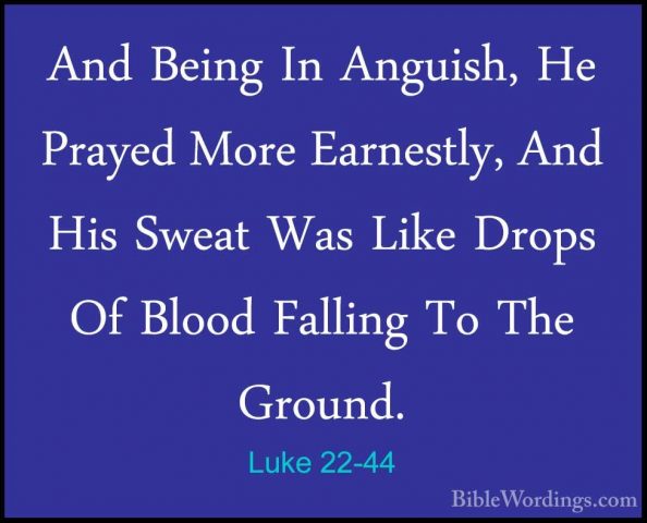 Luke 22-44 - And Being In Anguish, He Prayed More Earnestly, AndAnd Being In Anguish, He Prayed More Earnestly, And His Sweat Was Like Drops Of Blood Falling To The Ground. 