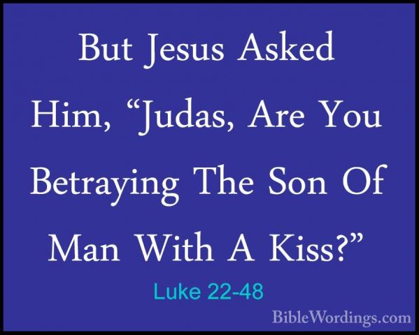 Luke 22-48 - But Jesus Asked Him, "Judas, Are You Betraying The SBut Jesus Asked Him, "Judas, Are You Betraying The Son Of Man With A Kiss?" 