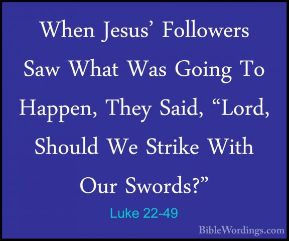 Luke 22-49 - When Jesus' Followers Saw What Was Going To Happen,When Jesus' Followers Saw What Was Going To Happen, They Said, "Lord, Should We Strike With Our Swords?" 