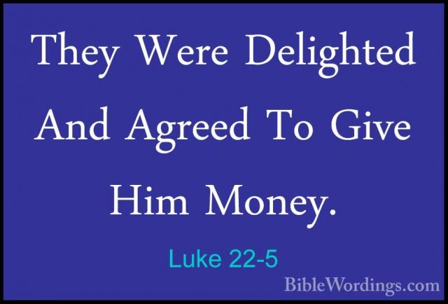 Luke 22-5 - They Were Delighted And Agreed To Give Him Money.They Were Delighted And Agreed To Give Him Money. 