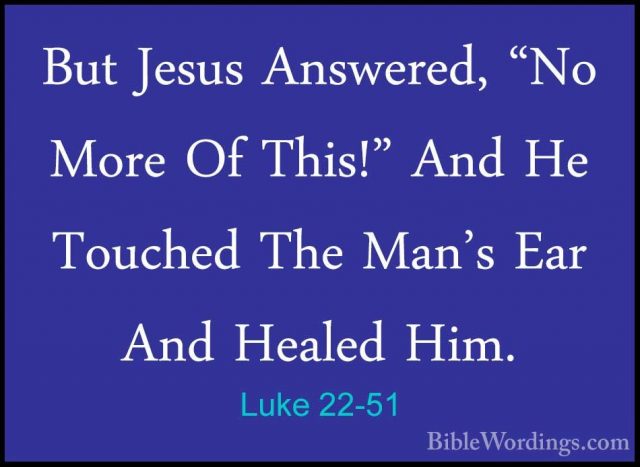 Luke 22-51 - But Jesus Answered, "No More Of This!" And He ToucheBut Jesus Answered, "No More Of This!" And He Touched The Man's Ear And Healed Him. 