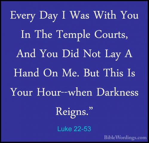 Luke 22-53 - Every Day I Was With You In The Temple Courts, And YEvery Day I Was With You In The Temple Courts, And You Did Not Lay A Hand On Me. But This Is Your Hour--when Darkness Reigns." 