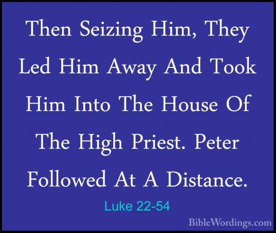 Luke 22-54 - Then Seizing Him, They Led Him Away And Took Him IntThen Seizing Him, They Led Him Away And Took Him Into The House Of The High Priest. Peter Followed At A Distance. 